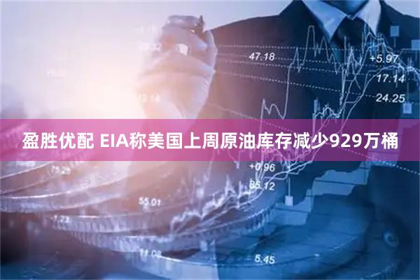 盈胜优配 EIA称美国上周原油库存减少929万桶