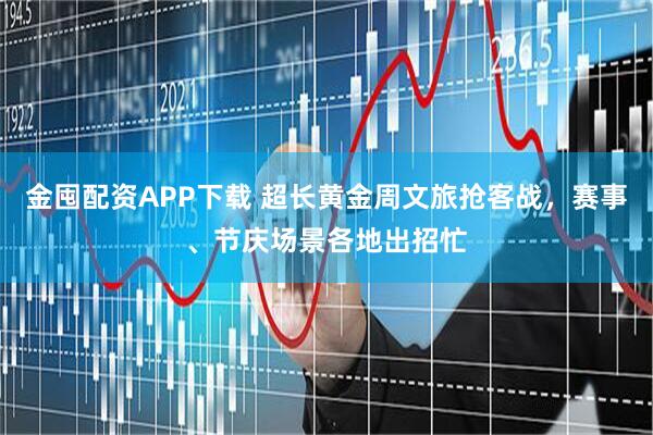 金囤配资APP下载 超长黄金周文旅抢客战，赛事、节庆场景各地出招忙