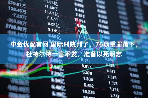 中金优配官网 国际刑院判了，76项重罪落下，杜特尔特一言不发，准备以死明志