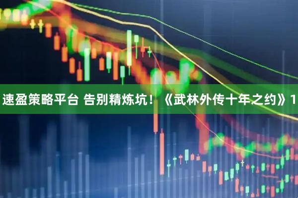 速盈策略平台 告别精炼坑！《武林外传十年之约》1