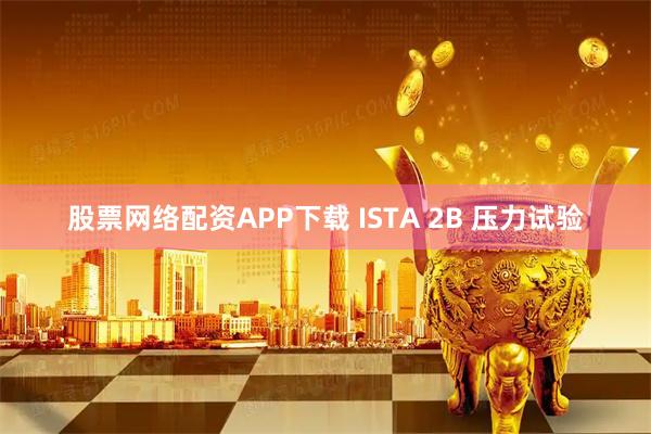 股票网络配资APP下载 ISTA 2B 压力试验
