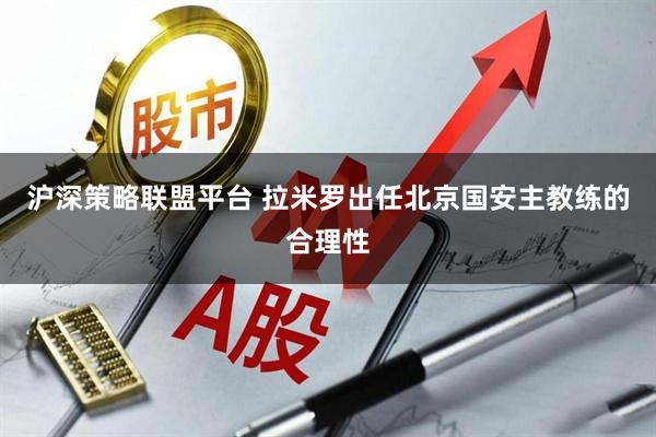 沪深策略联盟平台 拉米罗出任北京国安主教练的合理性