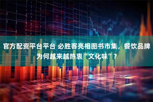 官方配资平台平台 必胜客亮相图书市集，餐饮品牌为何越来越热衷“文化味”？