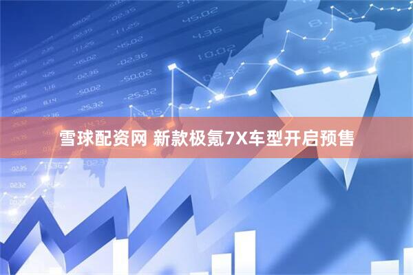 雪球配资网 新款极氪7X车型开启预售