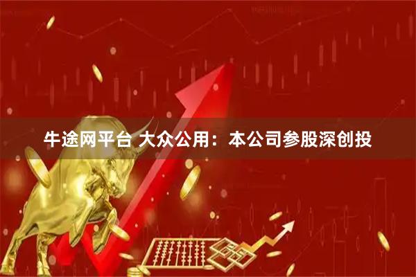 牛途网平台 大众公用：本公司参股深创投