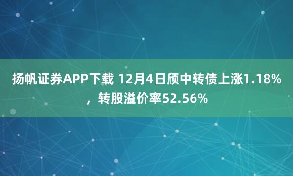 扬帆证券APP下载 12月4日颀中转债上涨1.18%，转股溢价率52.56%