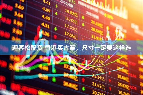 迎客松配资 香港买古筝，尺寸一定要这样选