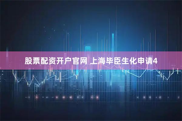 股票配资开户官网 上海毕臣生化申请4