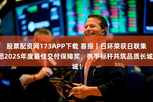 股票配资网173APP下载 喜报｜日环荣获日联集团2025年度最佳交付保障奖，携手标杆共筑品质长城！